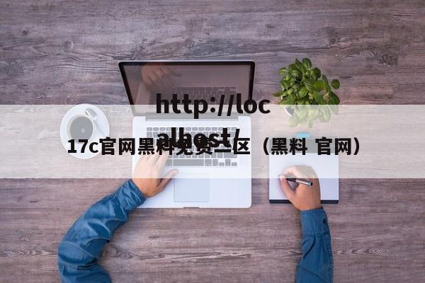 17c官网黑料免费二区(黑料 官网)