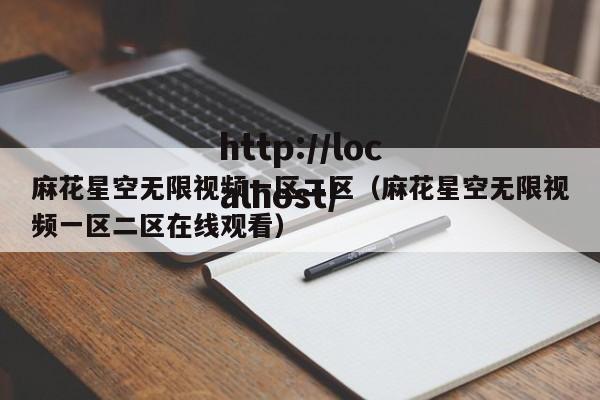 麻花星空无限视频一区二区(麻花星空无限视频一区二区在线观看)