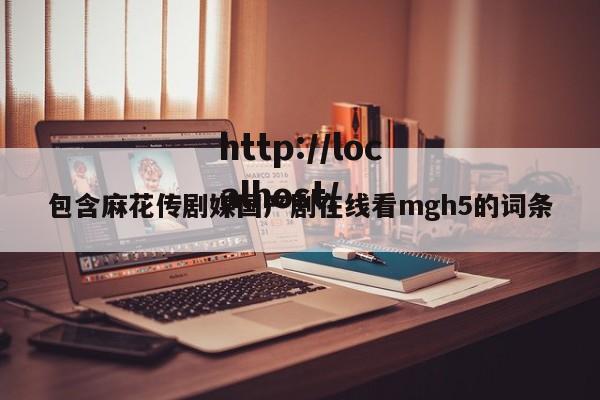 包含麻花传剧媒国产剧在线看mgh5的词条